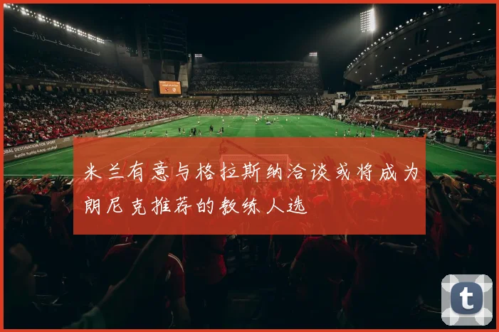 米兰有意与格拉斯纳洽谈或将成为朗尼克推荐的教练人选