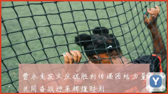 曹永竞发文庆祝胜利传递团结力量共同奋战迎来辉煌时刻