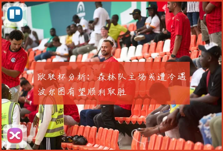 欧联杯分析：森林队主场或遭冷遇波尔图有望顺利取胜