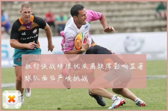 独行侠战绩堪忧浓眉缺席影响显著球队面临严峻挑战