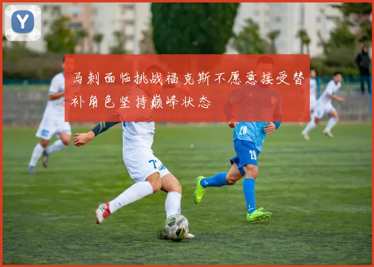 马刺面临挑战福克斯不愿意接受替补角色坚持巅峰状态