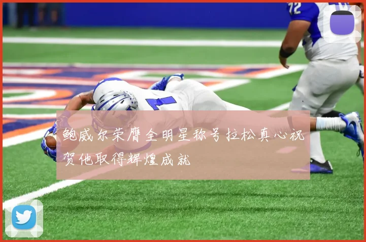 鲍威尔荣膺全明星称号拉松真心祝贺他取得辉煌成就