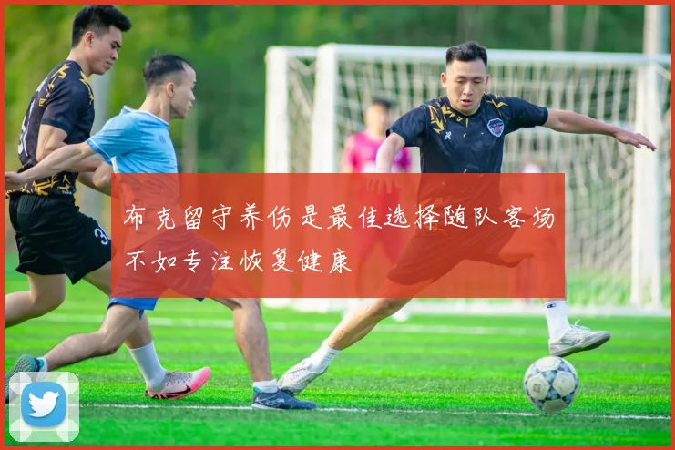 布克留守养伤是最佳选择随队客场不如专注恢复健康