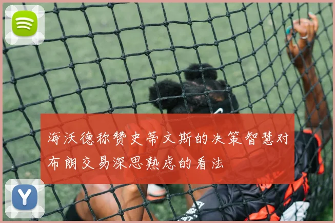 海沃德称赞史蒂文斯的决策智慧对布朗交易深思熟虑的看法